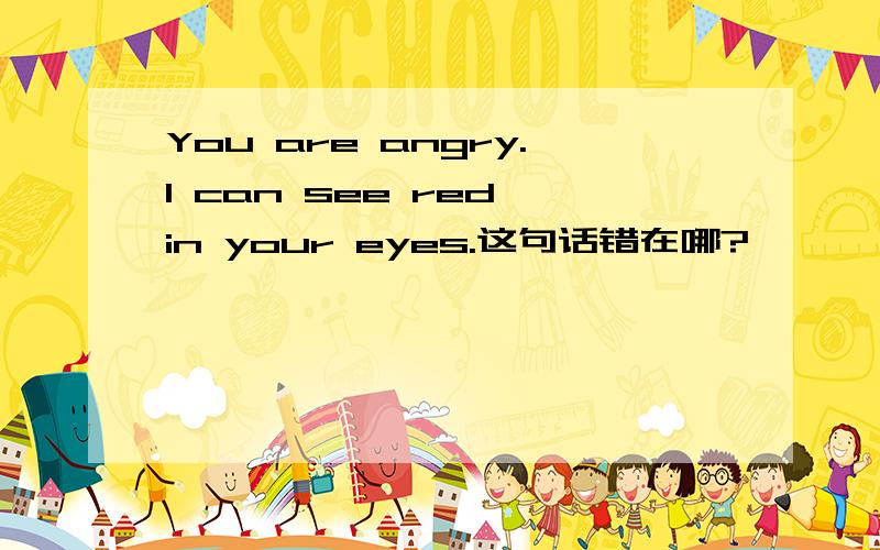 You are angry.I can see red in your eyes.这句话错在哪?