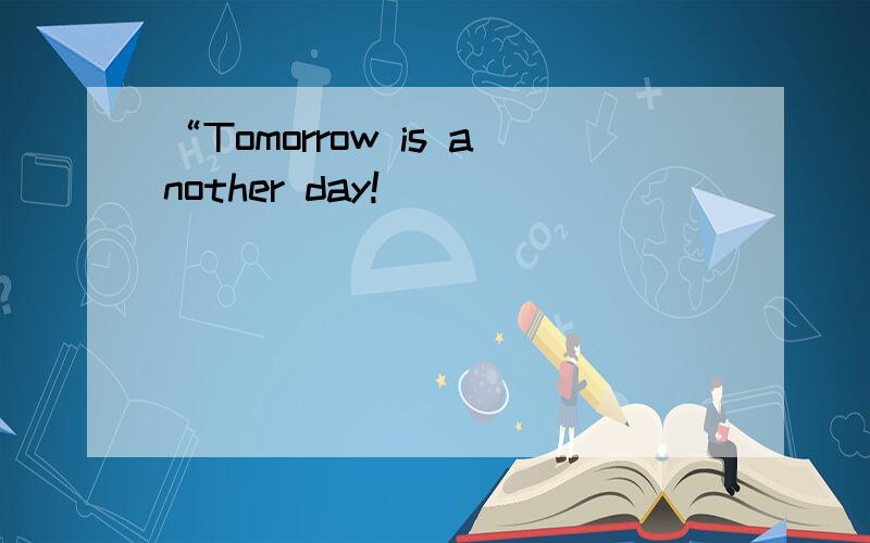 “Tomorrow is another day!