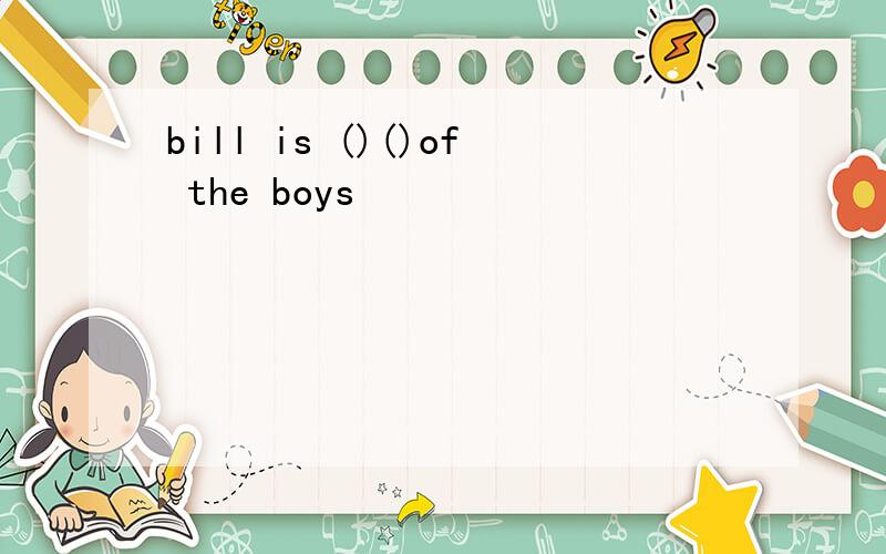 bill is ()()of the boys