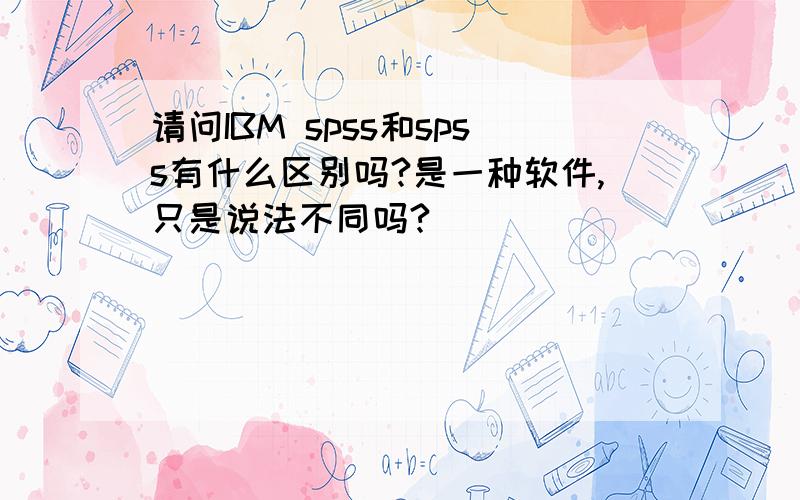 请问IBM spss和spss有什么区别吗?是一种软件,只是说法不同吗?