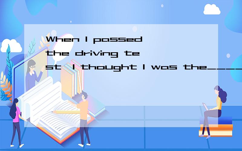When I passed the driving test,I thought I was the_____(luck)person in the world.