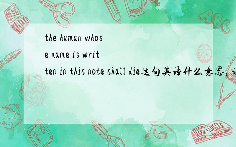 the human whose name is written in this note shall die这句英语什么意思，谢谢