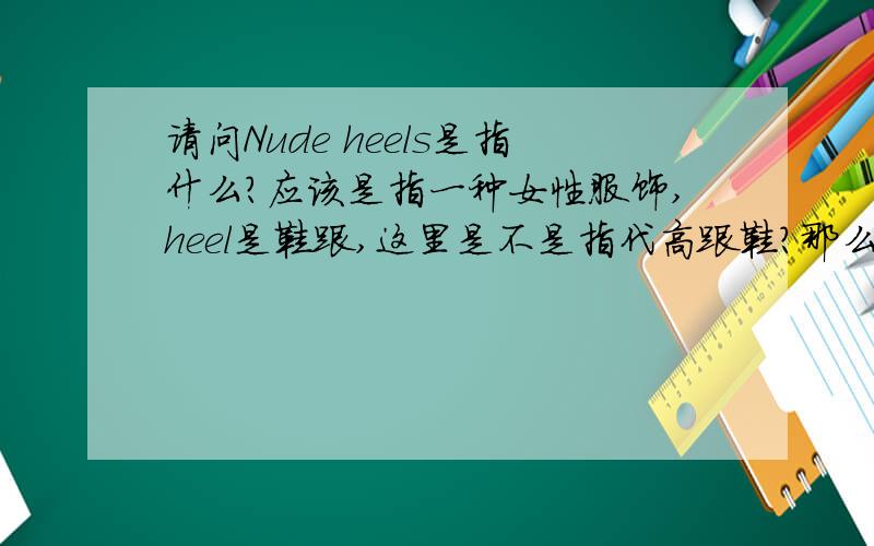 请问Nude heels是指什么?应该是指一种女性服饰,heel是鞋跟,这里是不是指代高跟鞋?那么Nude heels是形容什么样的鞋子呢?颜色?还是款式?