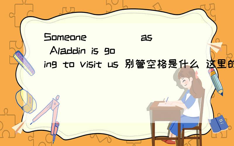 Someone_____as Aladdin is going to visit us 别管空格是什么 这里的as是什么词性?