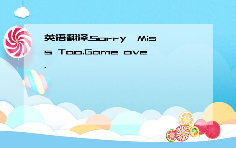 英语翻译.Sorry,Miss Tao.Game ove.