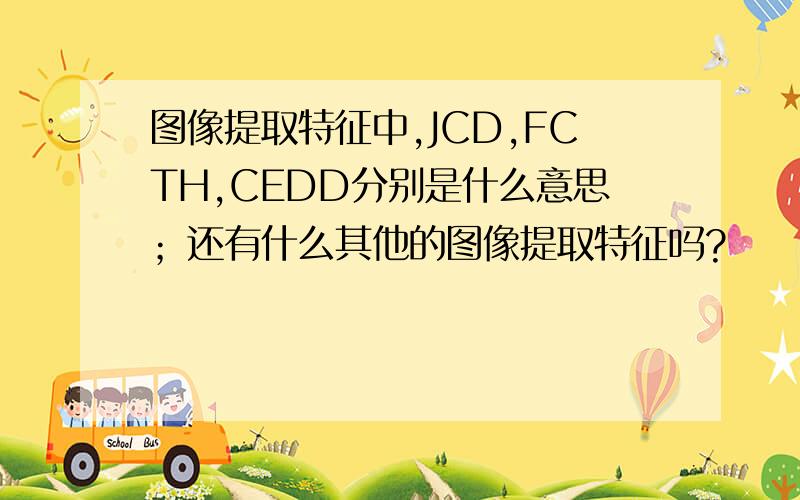 图像提取特征中,JCD,FCTH,CEDD分别是什么意思；还有什么其他的图像提取特征吗?