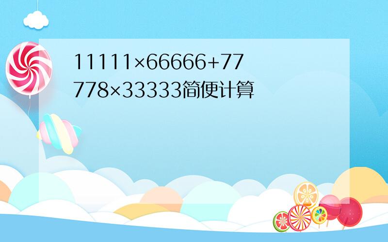 11111×66666+77778×33333简便计算