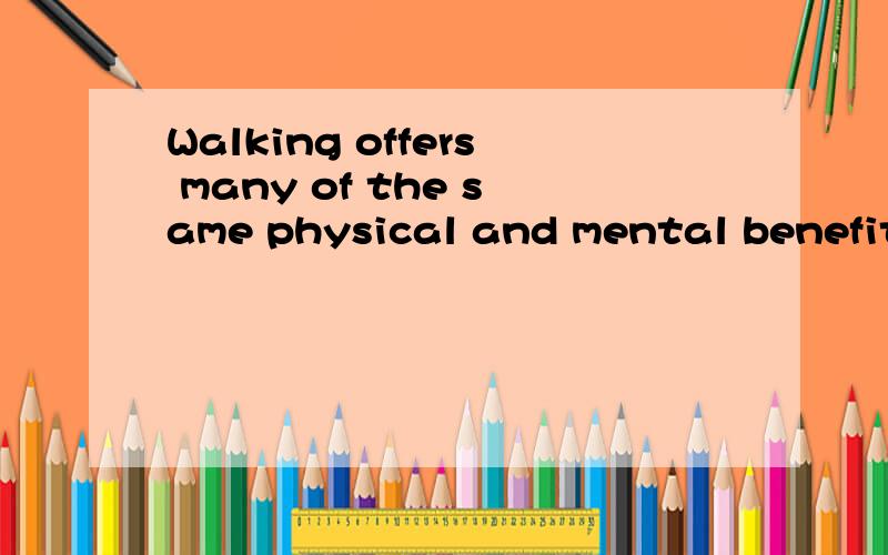 Walking offers many of the same physical and mental benefits as other forms of exercise,but walkin接上 offer some special advantages,too