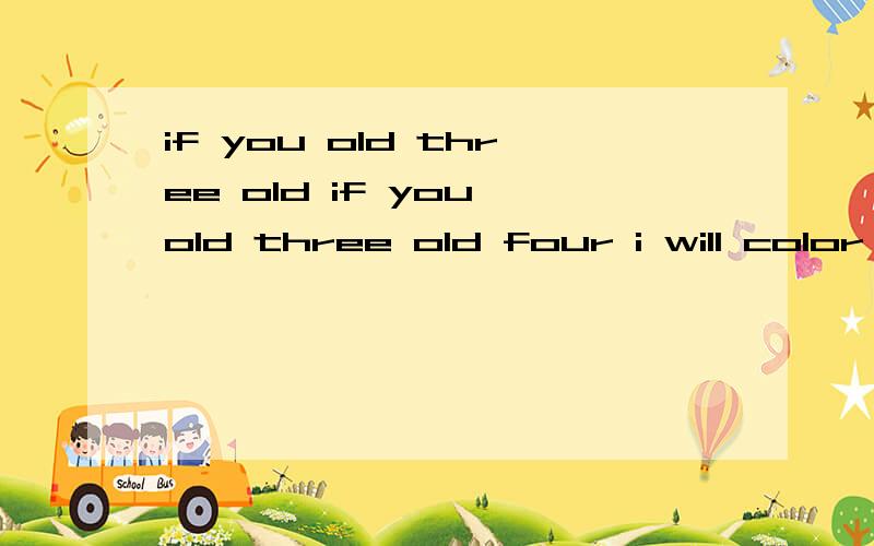 if you old three old if you old three old four i will color see see