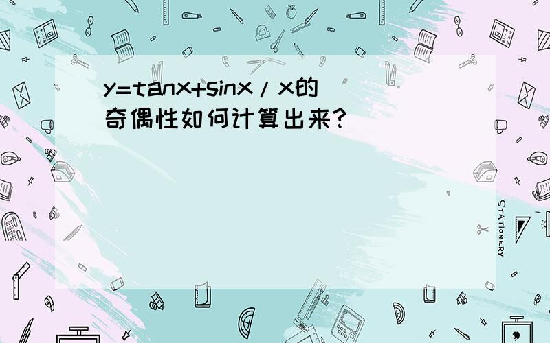 y=tanx+sinx/x的奇偶性如何计算出来?