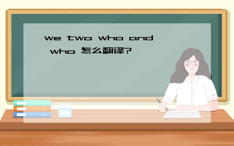 we two who and who 怎么翻译?
