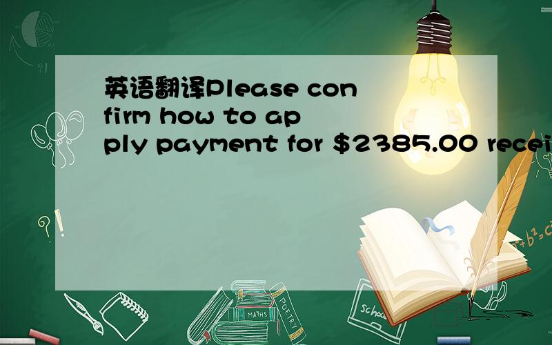 英语翻译Please confirm how to apply payment for $2385.00 received on 3/16/09