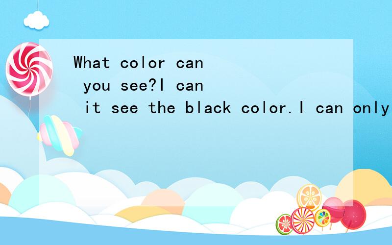 What color can you see?I can it see the black color.I can only see the____color.