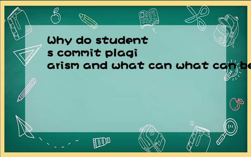 Why do students commit plagiarism and what can what can be done to avoid it?尽量用英语回答，中文回答也行.