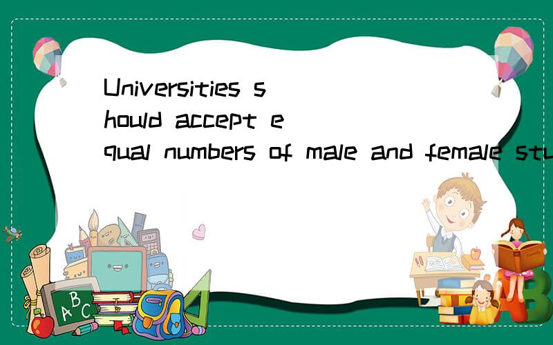Universities should accept equal numbers of male and female students in every subject.To what extent do you agree disagree?In present-day society,there has been much discussion revolving around the issue of whether university should accept equal numb