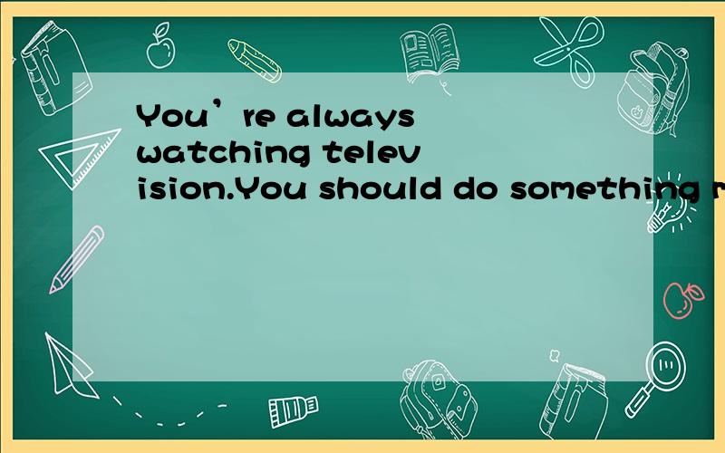 You’re always watching television.You should do something more active.always 可以用在现在进行时吗?