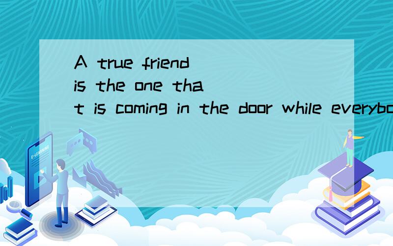 A true friend is the one that is coming in the door while everybody else is going out是什么意思