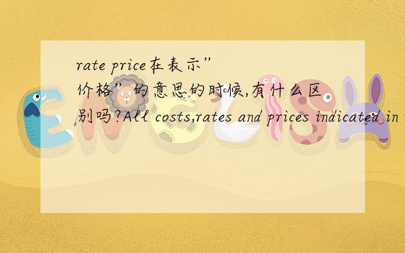 rate price在表示”价格”的意思的时候,有什么区别吗?All costs,rates and prices indicated in this guide are current as at the 3rd Quarter 2005.比如上面那句话怎么翻译．