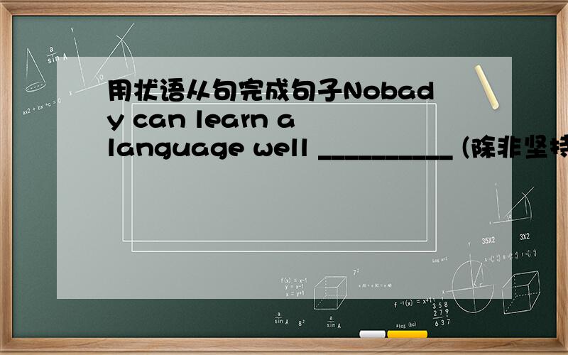 用状语从句完成句子Nobady can learn a language well __________ (除非坚持不断使用它)