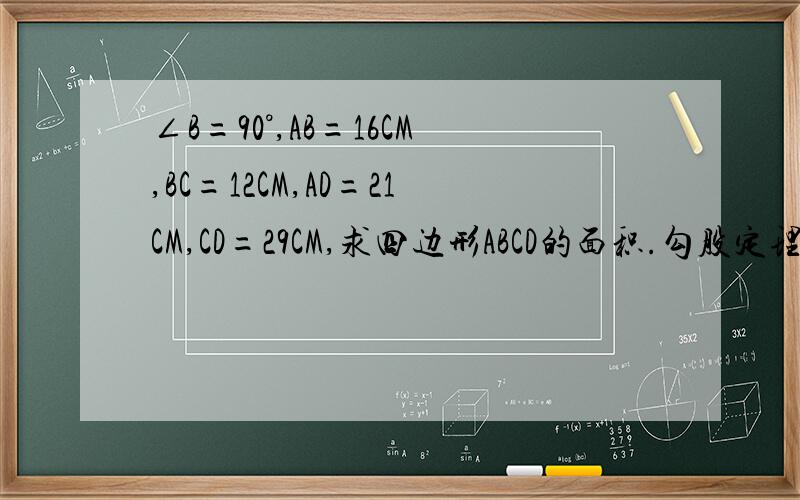 ∠B=90°,AB=16CM,BC=12CM,AD=21CM,CD=29CM,求四边形ABCD的面积.勾股定理 题