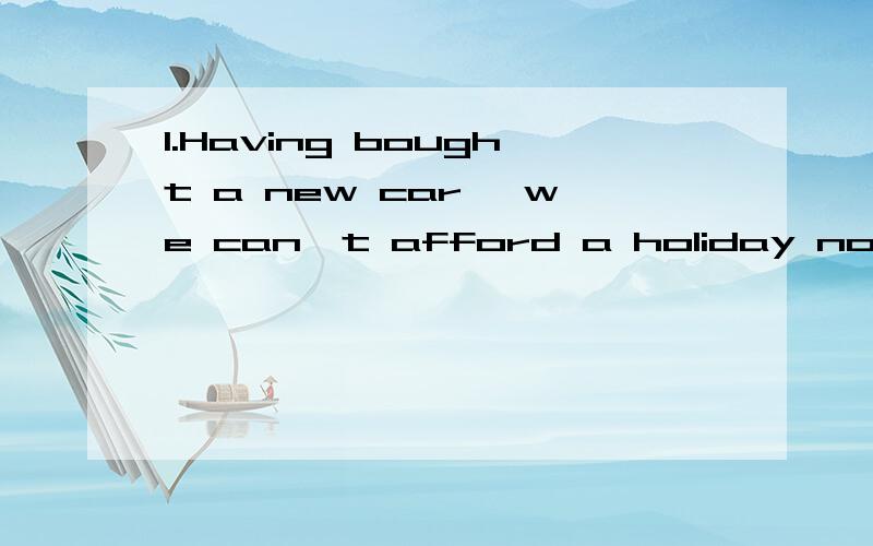 1.Having bought a new car ,we can't afford a holiday now,can we?-_____.A I guess notB I don't guess C I don't guess so D.I guess not so(答案是A,为啥选A,而不选其他三个,Only when he apologizes for his rudeness_______to him again.(A I will