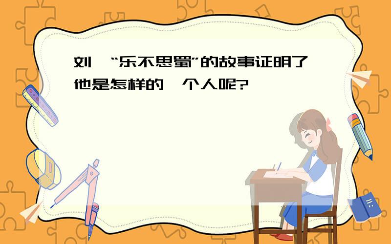 刘禅“乐不思蜀”的故事证明了他是怎样的一个人呢?