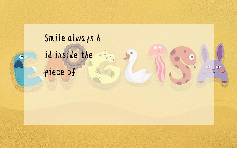 Smile always hid inside the piece of