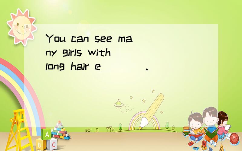 You can see many girls with long hair e____.