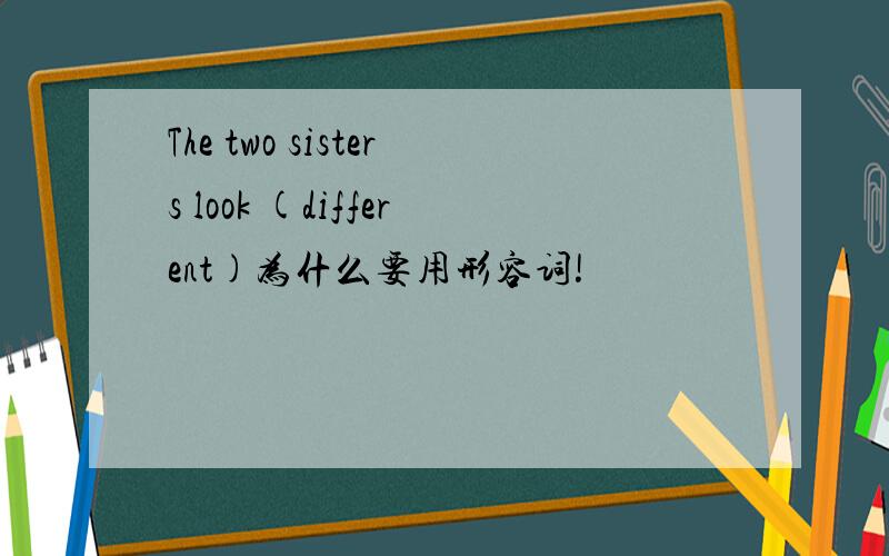 The two sisters look (different)为什么要用形容词!