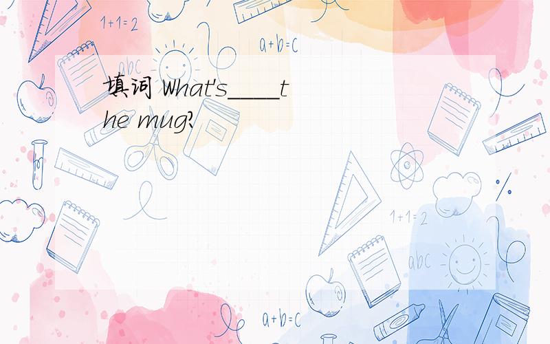 填词 What's____the mug?