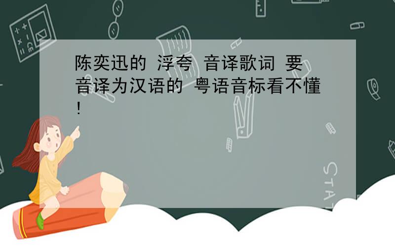 陈奕迅的 浮夸 音译歌词 要音译为汉语的 粤语音标看不懂!