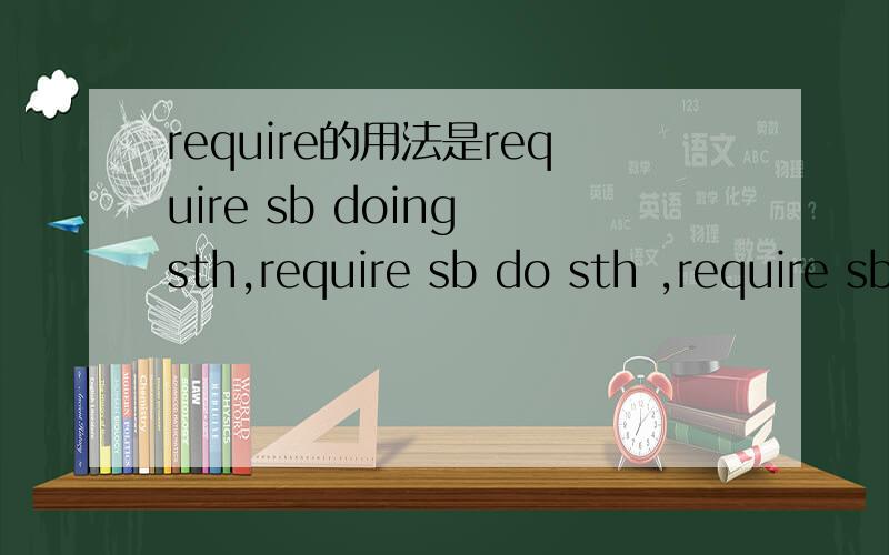 require的用法是require sb doing sth,require sb do sth ,require sb sth?举个例子