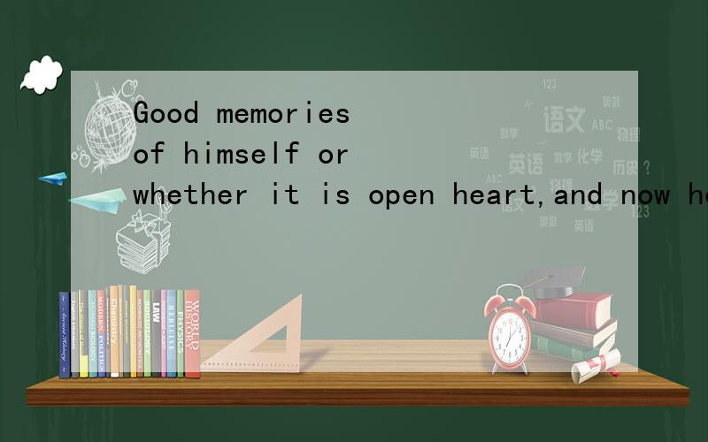Good memories of himself or whether it is open heart,and now he's always so sentimental on the...