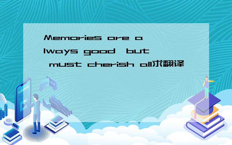 Memories are always good,but must cherish all求翻译