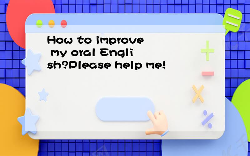 How to improve my oral English?Please help me!