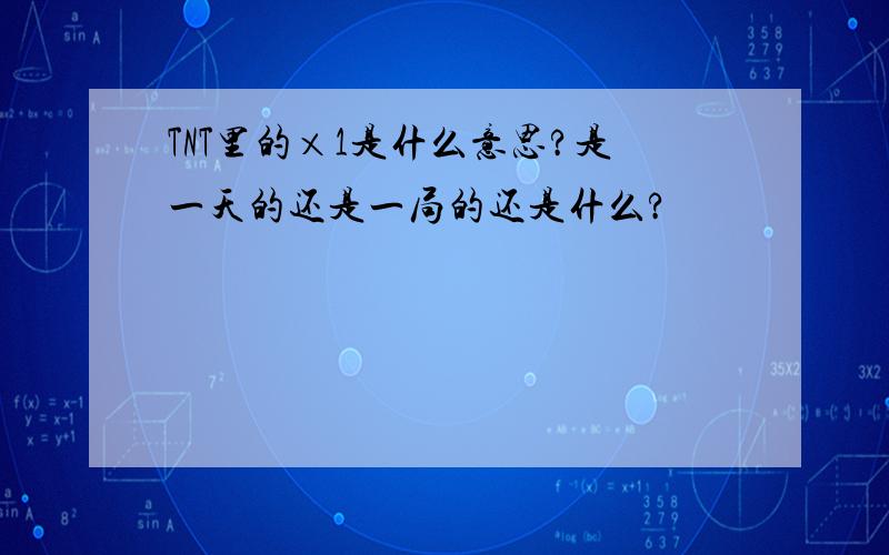TNT里的×1是什么意思?是一天的还是一局的还是什么?