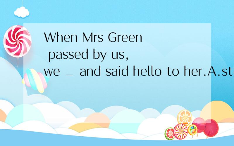 When Mrs Green passed by us,we _ and said hello to her.A.stopped talk B.stopped to talk C.stopped talkingg D.stopped and talked
