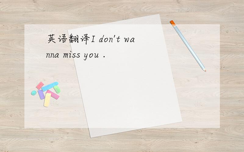 英语翻译I don't wanna miss you .