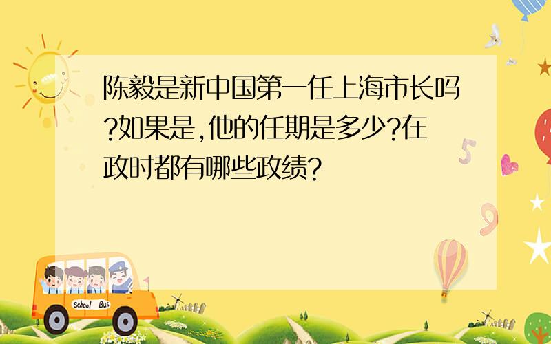 陈毅是新中国第一任上海市长吗?如果是,他的任期是多少?在政时都有哪些政绩?