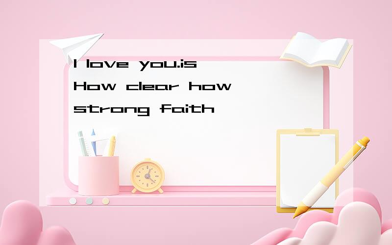 I love you.is How clear how strong faith