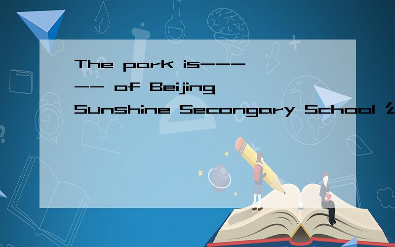 The park is----- of Beijing Sunshine Secongary School 公园在北京阳光中学的西南部只填一词
