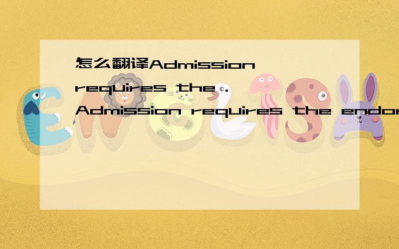 怎么翻译Admission requires the .Admission requires the endorsement of a faculty member who is willing to supervise the applicant.