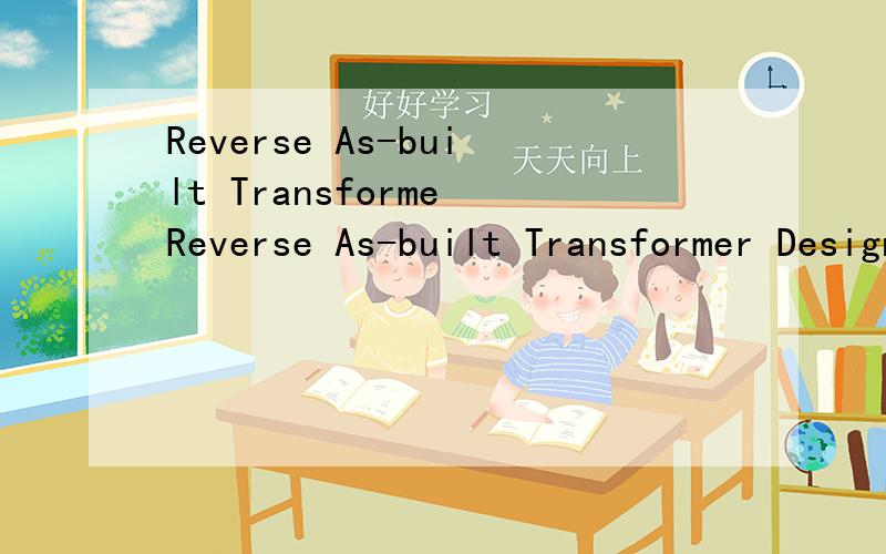 Reverse As-built Transforme Reverse As-built Transformer Design Method我想要这个题目的准确翻译