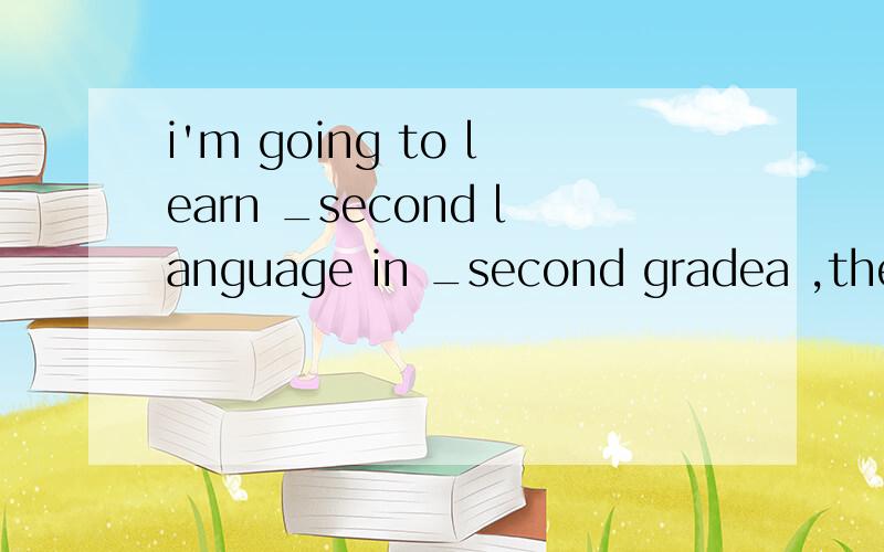 i'm going to learn _second language in _second gradea ,the a,/