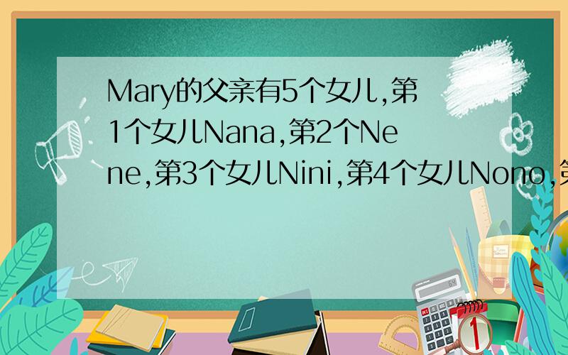 Mary的父亲有5个女儿,第1个女儿Nana,第2个Nene,第3个女儿Nini,第4个女儿Nono,第5个女儿的名字是什么?
