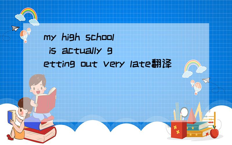 my high school is actually getting out very late翻译
