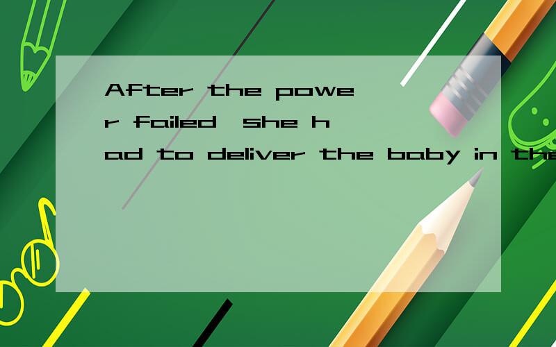 After the power failed,she had to deliver the baby in the darknessAfter the power was_____ ______,she had to .