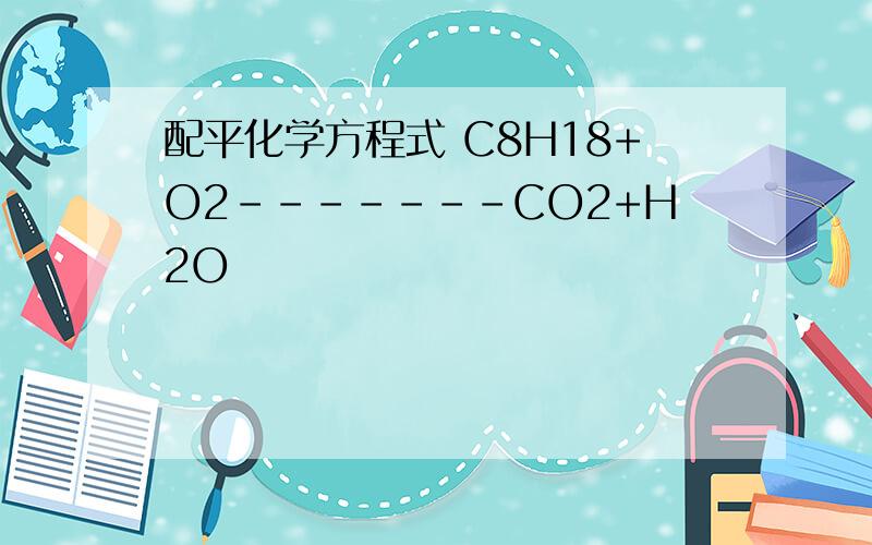 配平化学方程式 C8H18+O2-------CO2+H2O