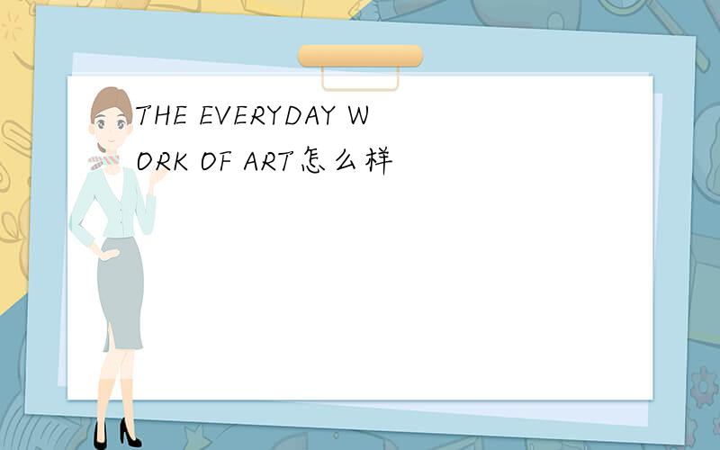 THE EVERYDAY WORK OF ART怎么样