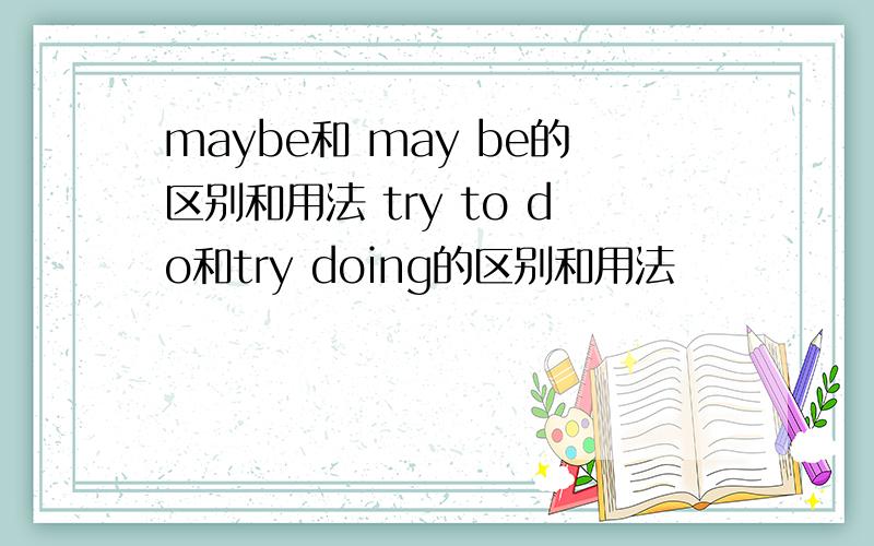 maybe和 may be的区别和用法 try to do和try doing的区别和用法